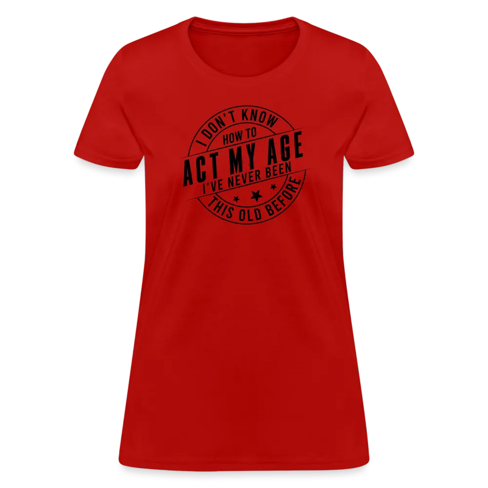 Act My Age, I've Never This Old Before Women's T-Shirt
