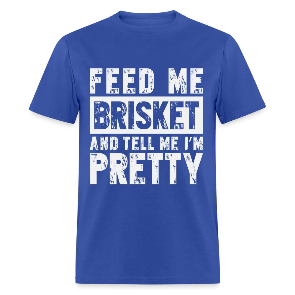 Feed Me Brisket and Tell Me I'm Pretty T-Shirt (Pitmaster BBQ)