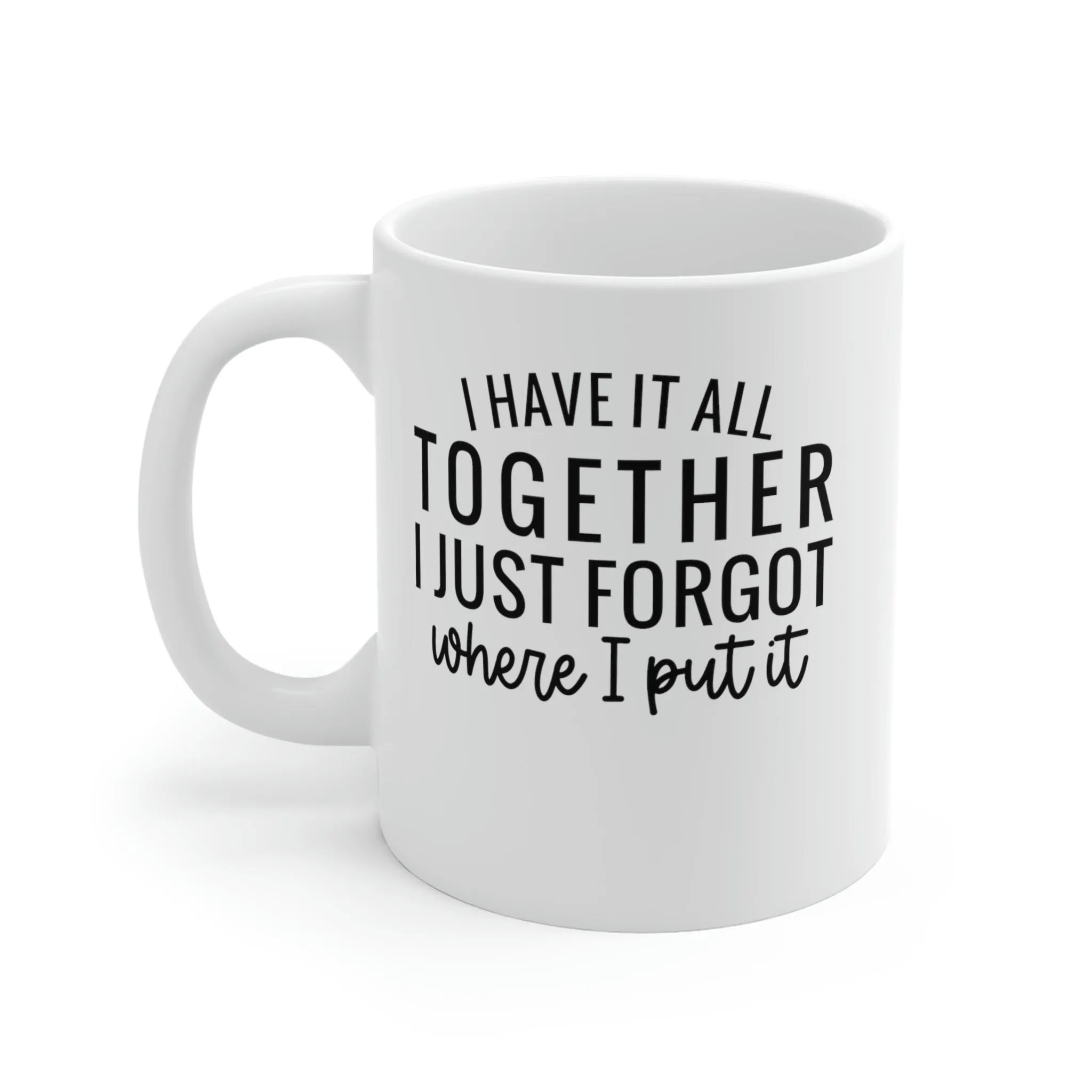 I have it all together, I just forgot where I put it - Ceramic Mugs (11oz\15oz\20oz)