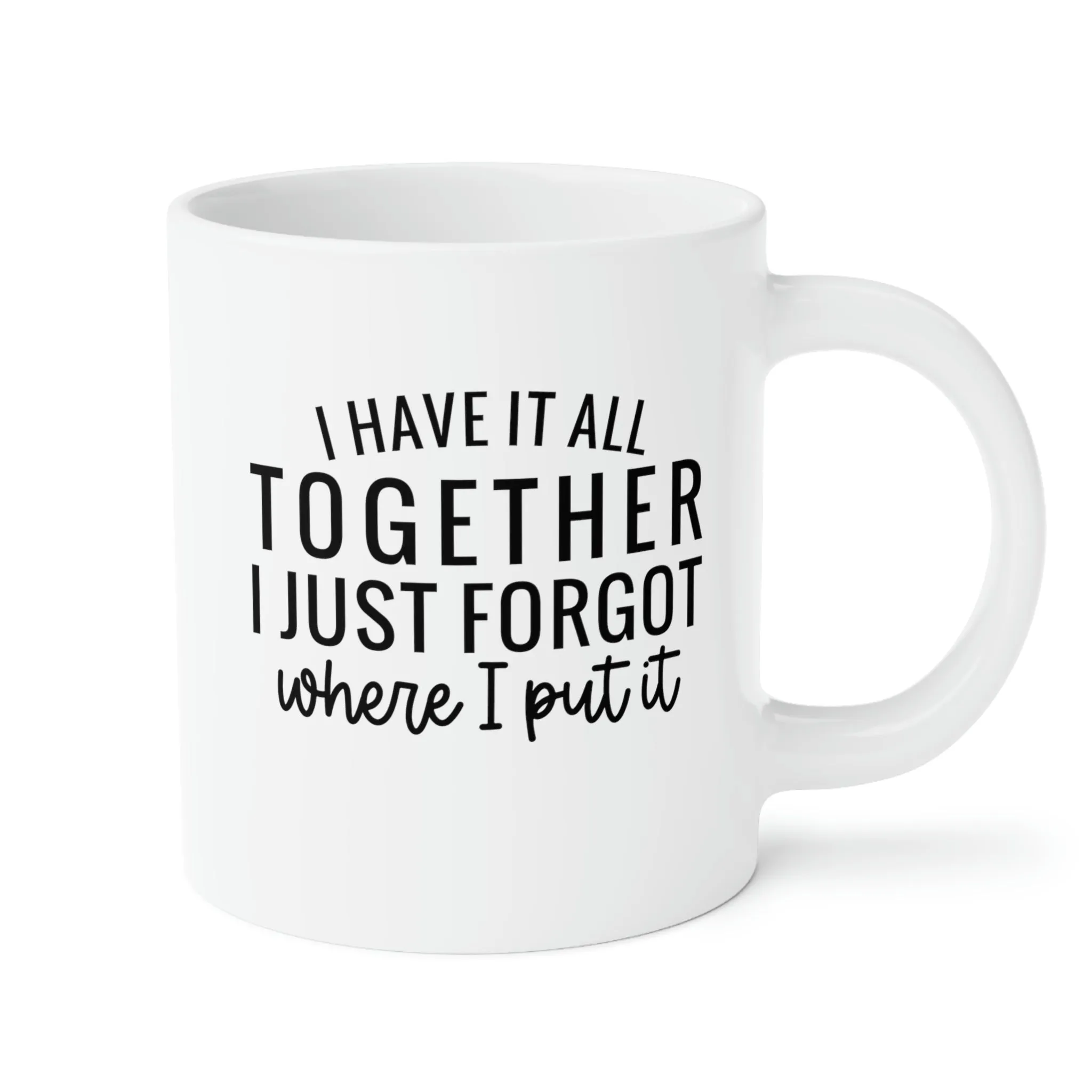 I have it all together, I just forgot where I put it - Ceramic Mugs (11oz\15oz\20oz)