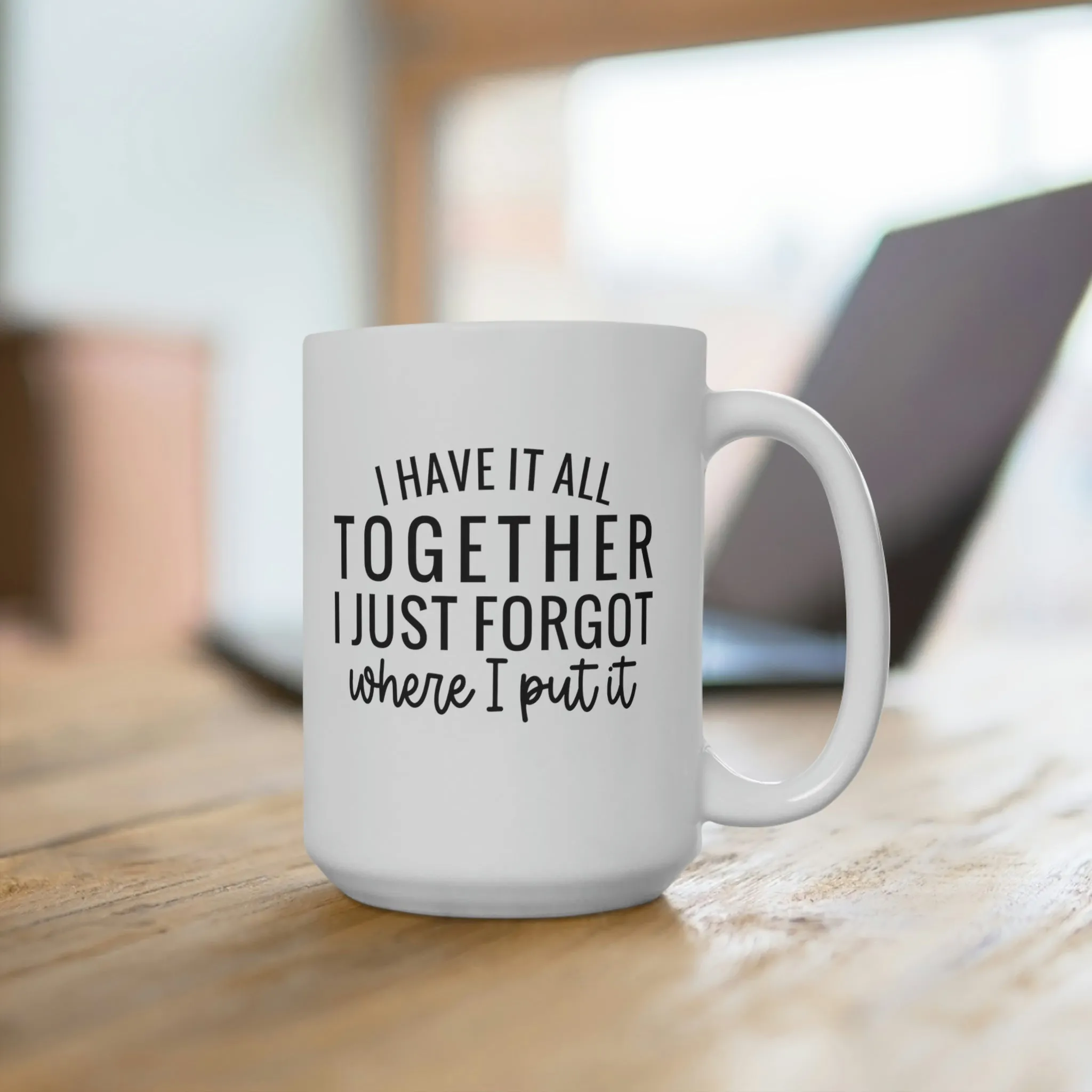 I have it all together, I just forgot where I put it - Ceramic Mugs (11oz\15oz\20oz)