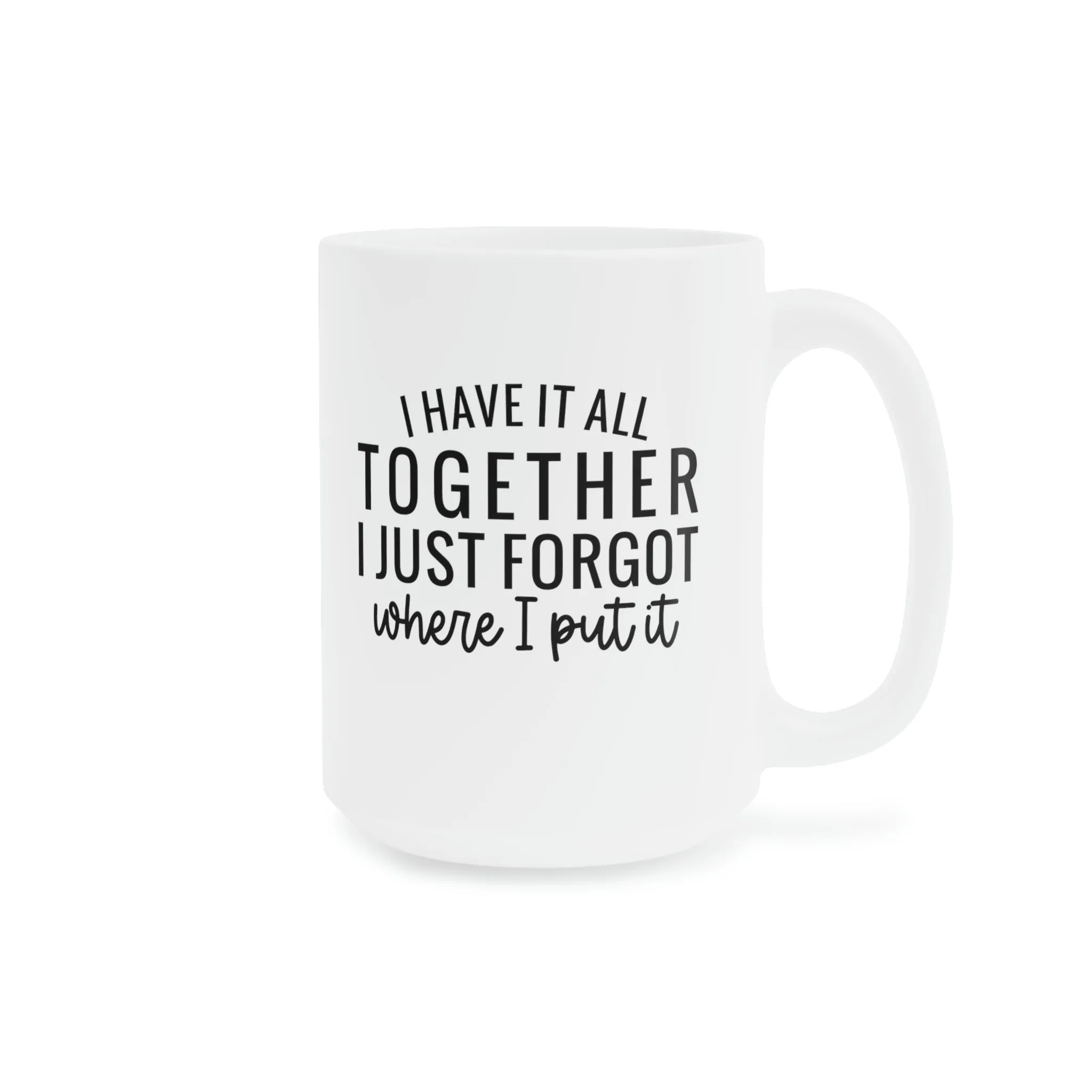I have it all together, I just forgot where I put it - Ceramic Mugs (11oz\15oz\20oz)