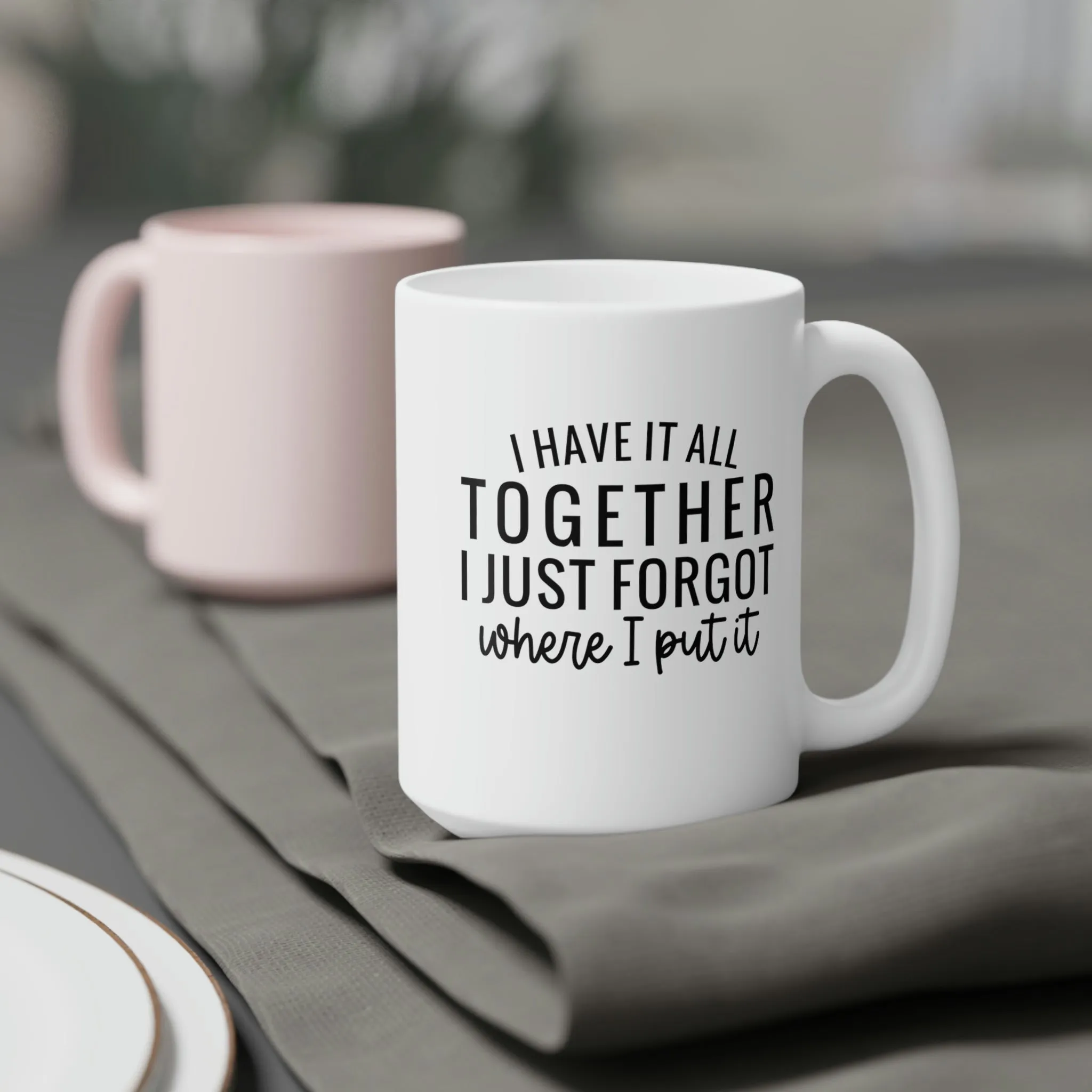 I have it all together, I just forgot where I put it - Ceramic Mugs (11oz\15oz\20oz)
