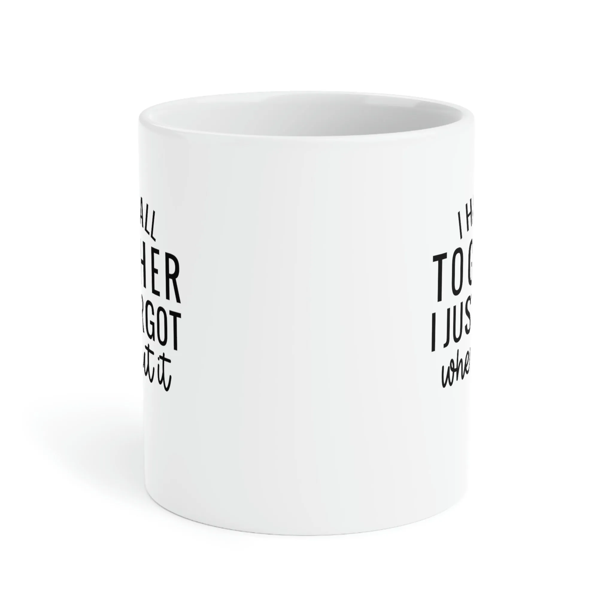 I have it all together, I just forgot where I put it - Ceramic Mugs (11oz\15oz\20oz)