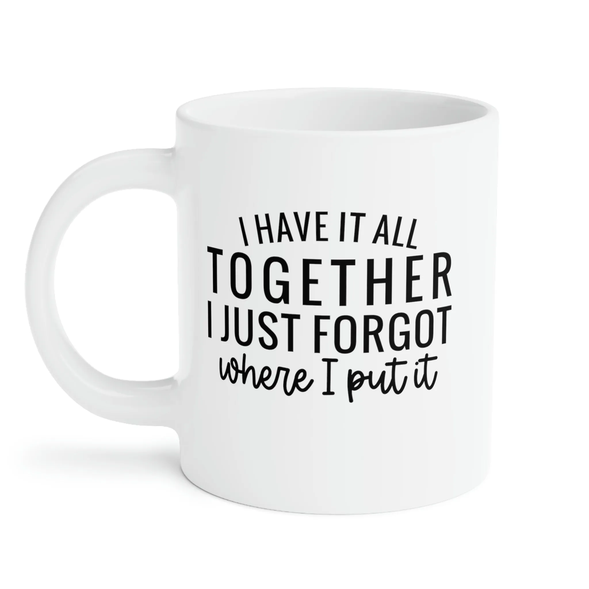 I have it all together, I just forgot where I put it - Ceramic Mugs (11oz\15oz\20oz)