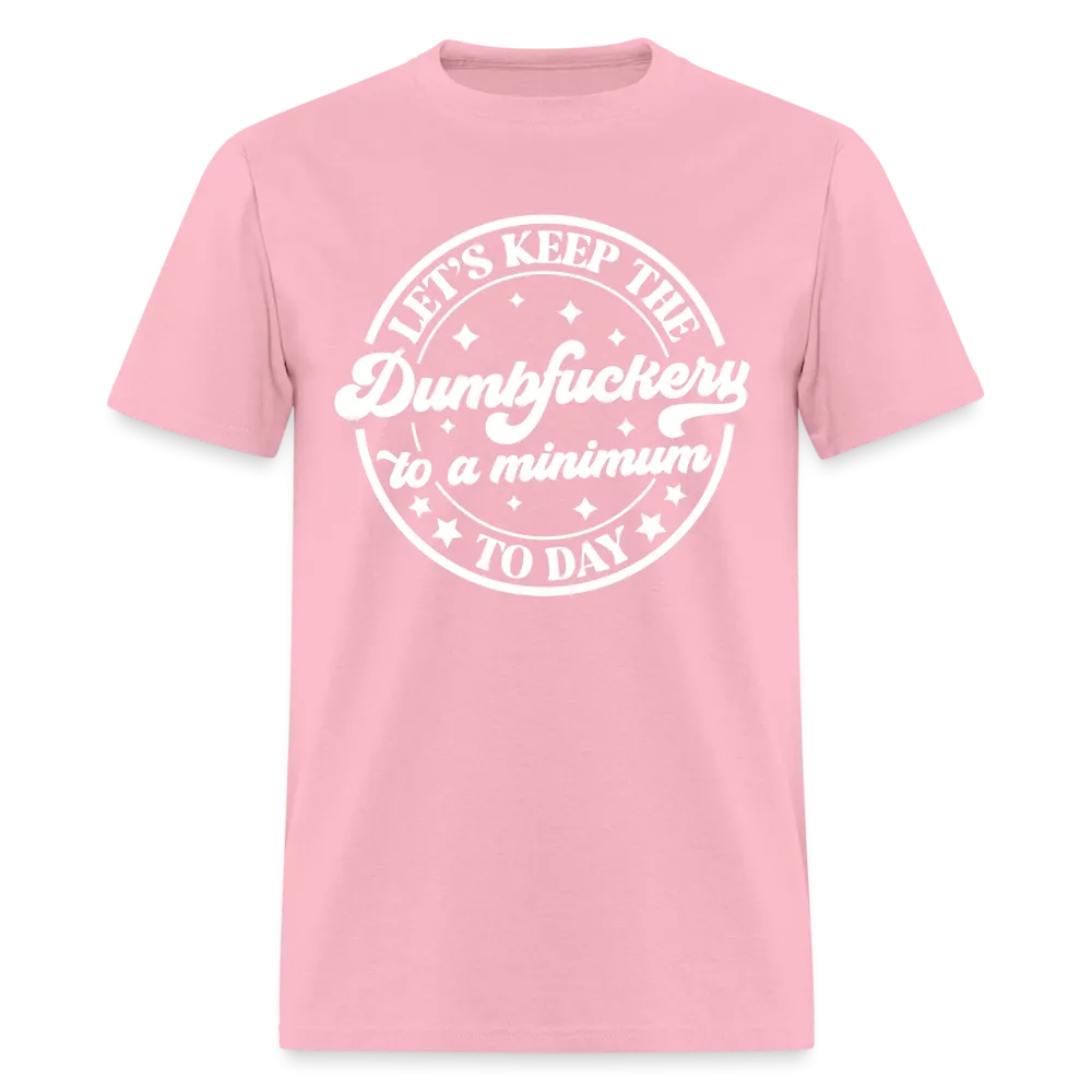 Let's Keep the Dumbfuckery To A Minimum Today (in White Letters) T-Shirt
