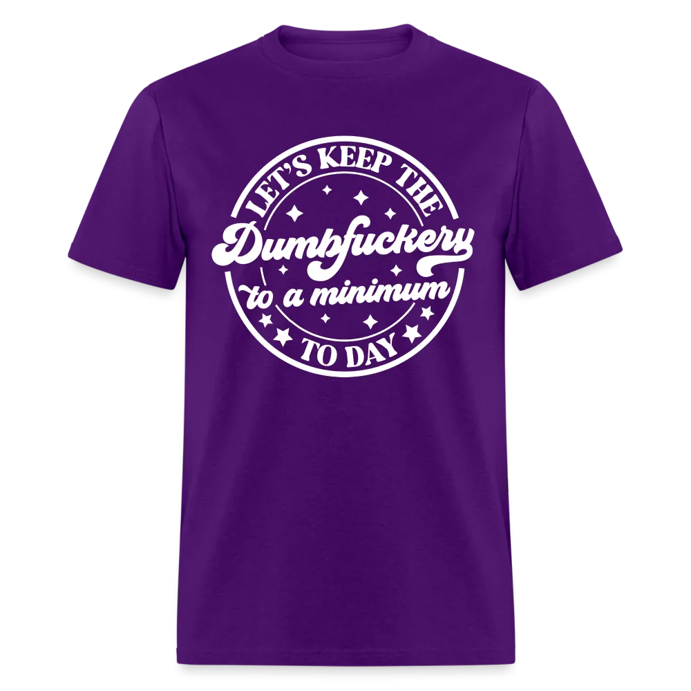 Let's Keep the Dumbfuckery To A Minimum Today (in White Letters) T-Shirt