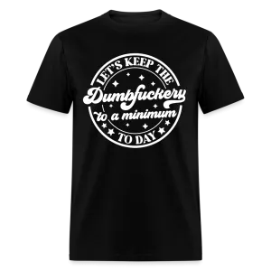 Let's Keep the Dumbfuckery To A Minimum Today (in White Letters) T-Shirt