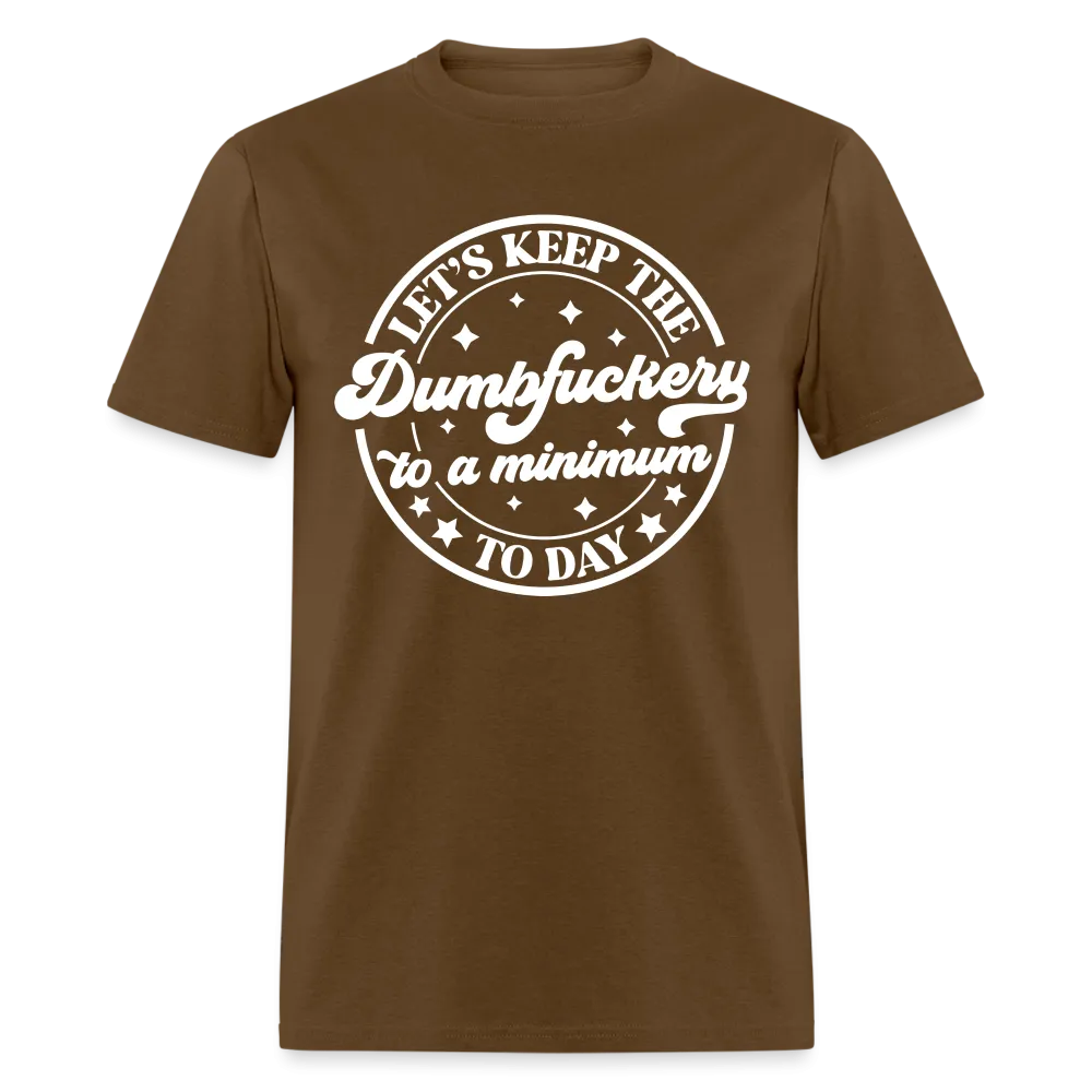 Let's Keep the Dumbfuckery To A Minimum Today (in White Letters) T-Shirt