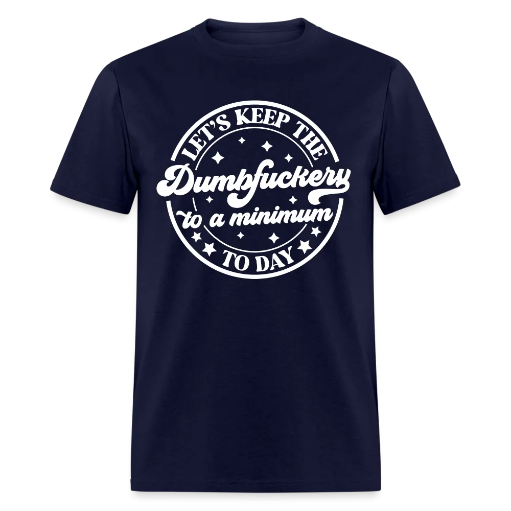 Let's Keep the Dumbfuckery To A Minimum Today (in White Letters) T-Shirt