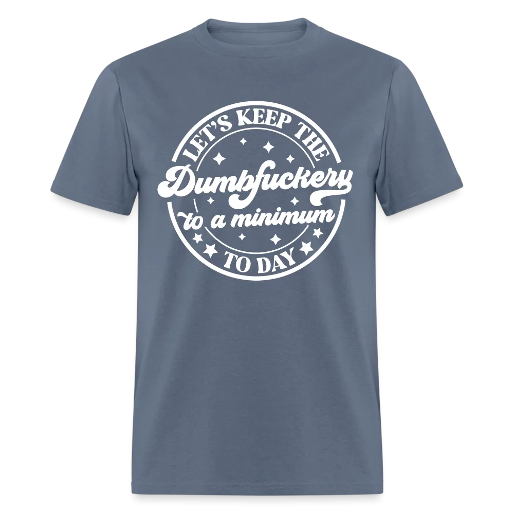 Let's Keep the Dumbfuckery To A Minimum Today (in White Letters) T-Shirt