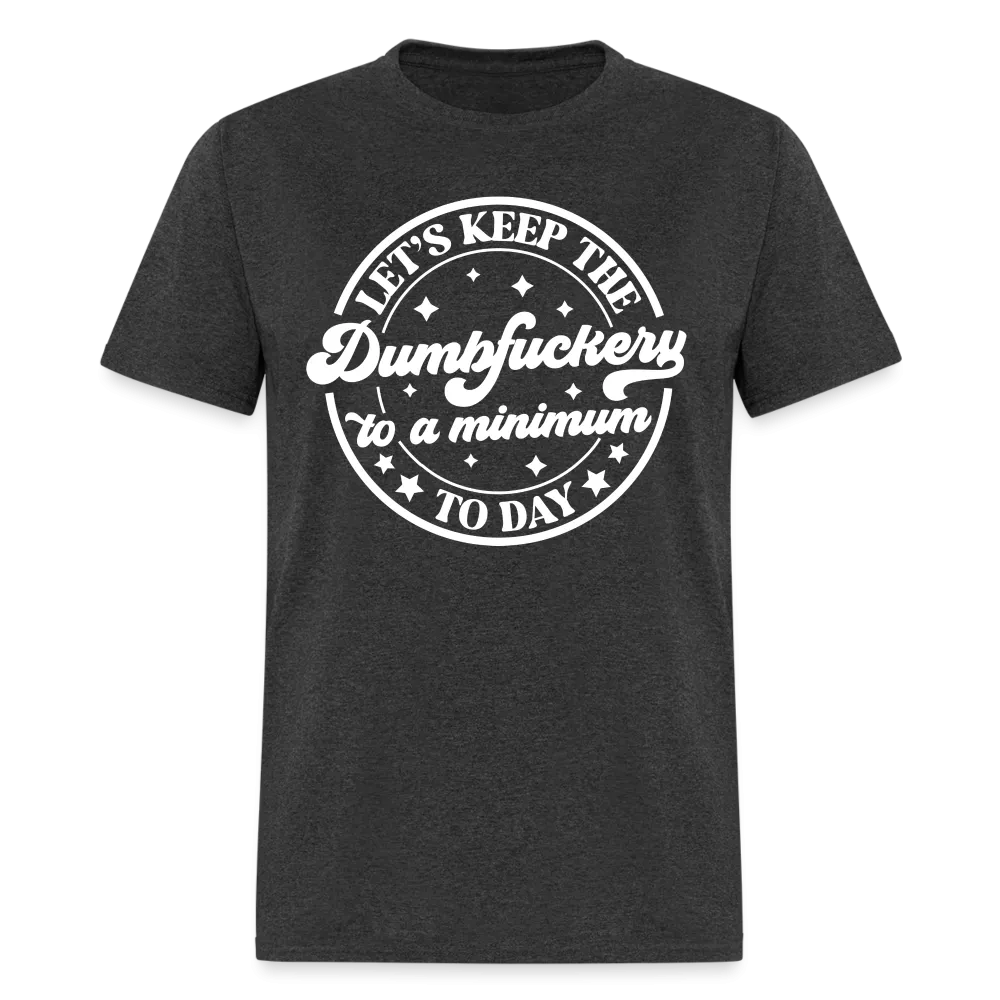 Let's Keep the Dumbfuckery To A Minimum Today (in White Letters) T-Shirt