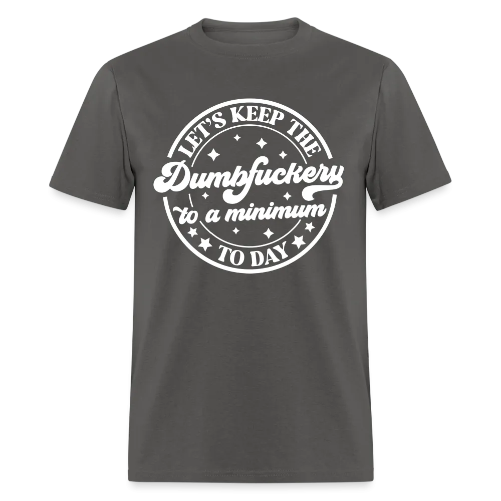 Let's Keep the Dumbfuckery To A Minimum Today (in White Letters) T-Shirt