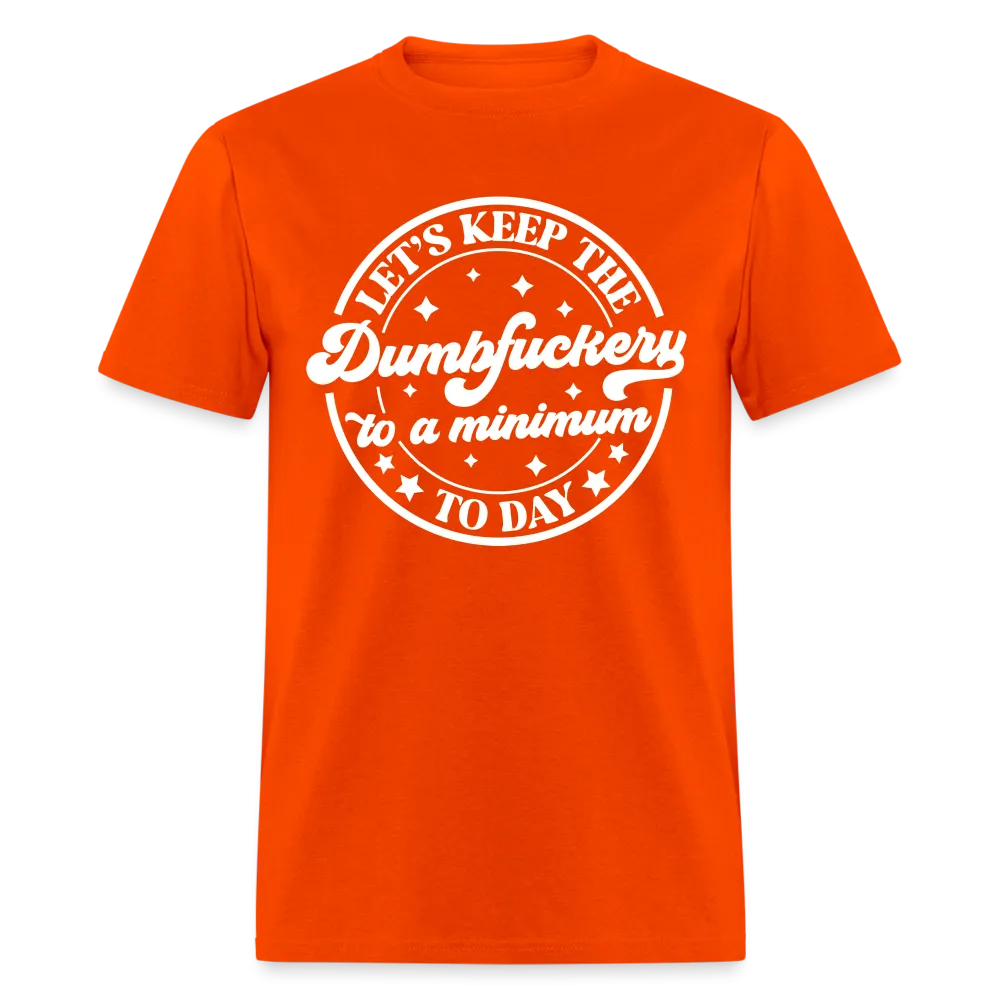 Let's Keep the Dumbfuckery To A Minimum Today (in White Letters) T-Shirt