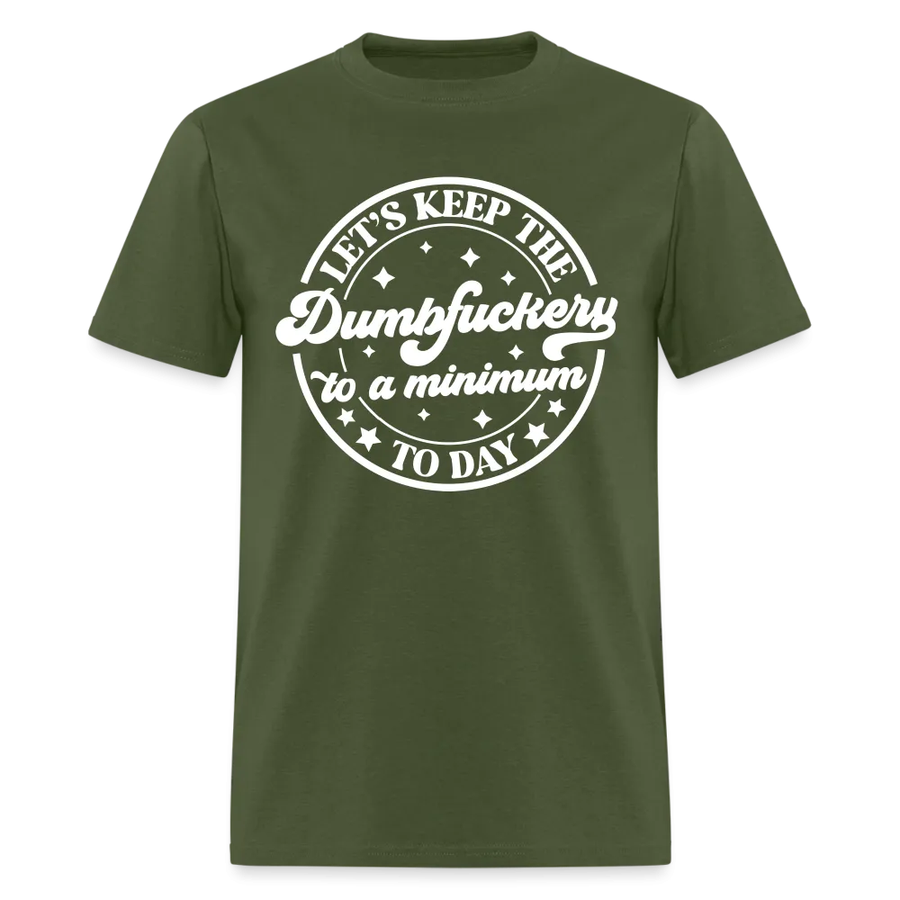 Let's Keep the Dumbfuckery To A Minimum Today (in White Letters) T-Shirt