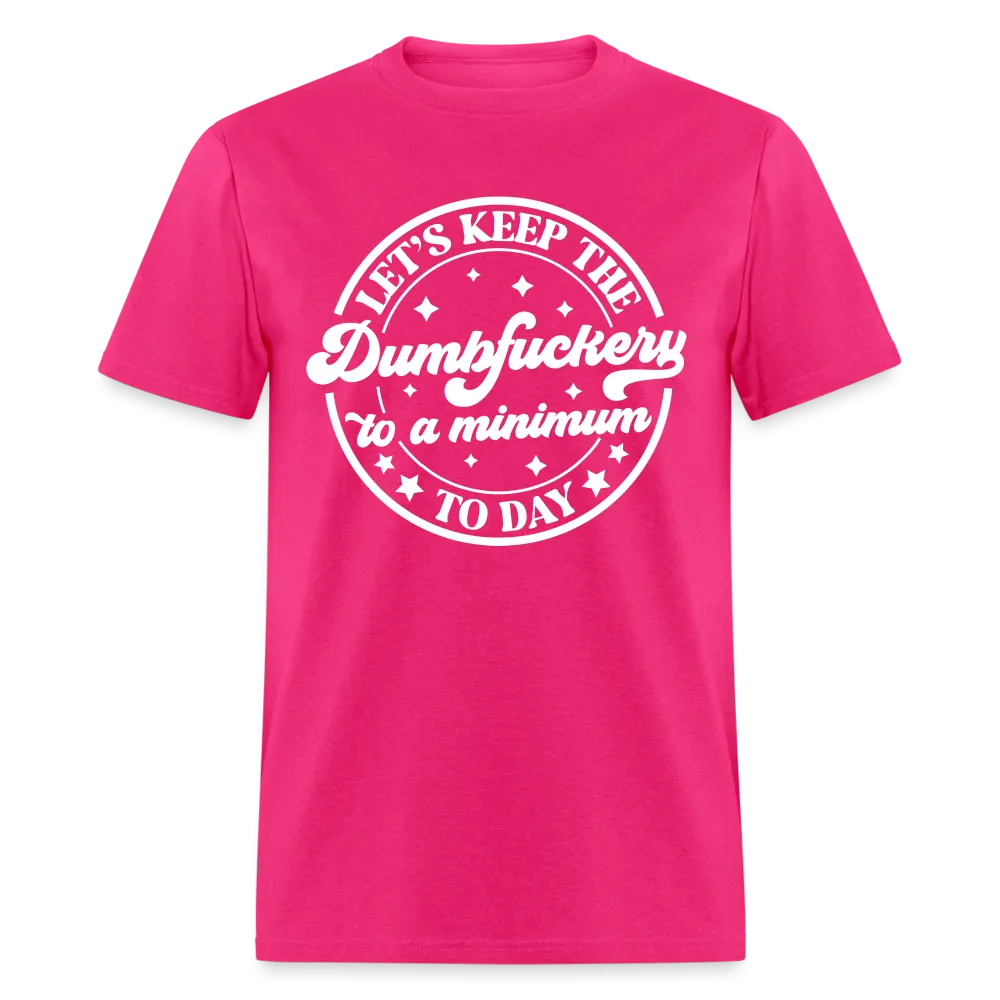 Let's Keep the Dumbfuckery To A Minimum Today (in White Letters) T-Shirt