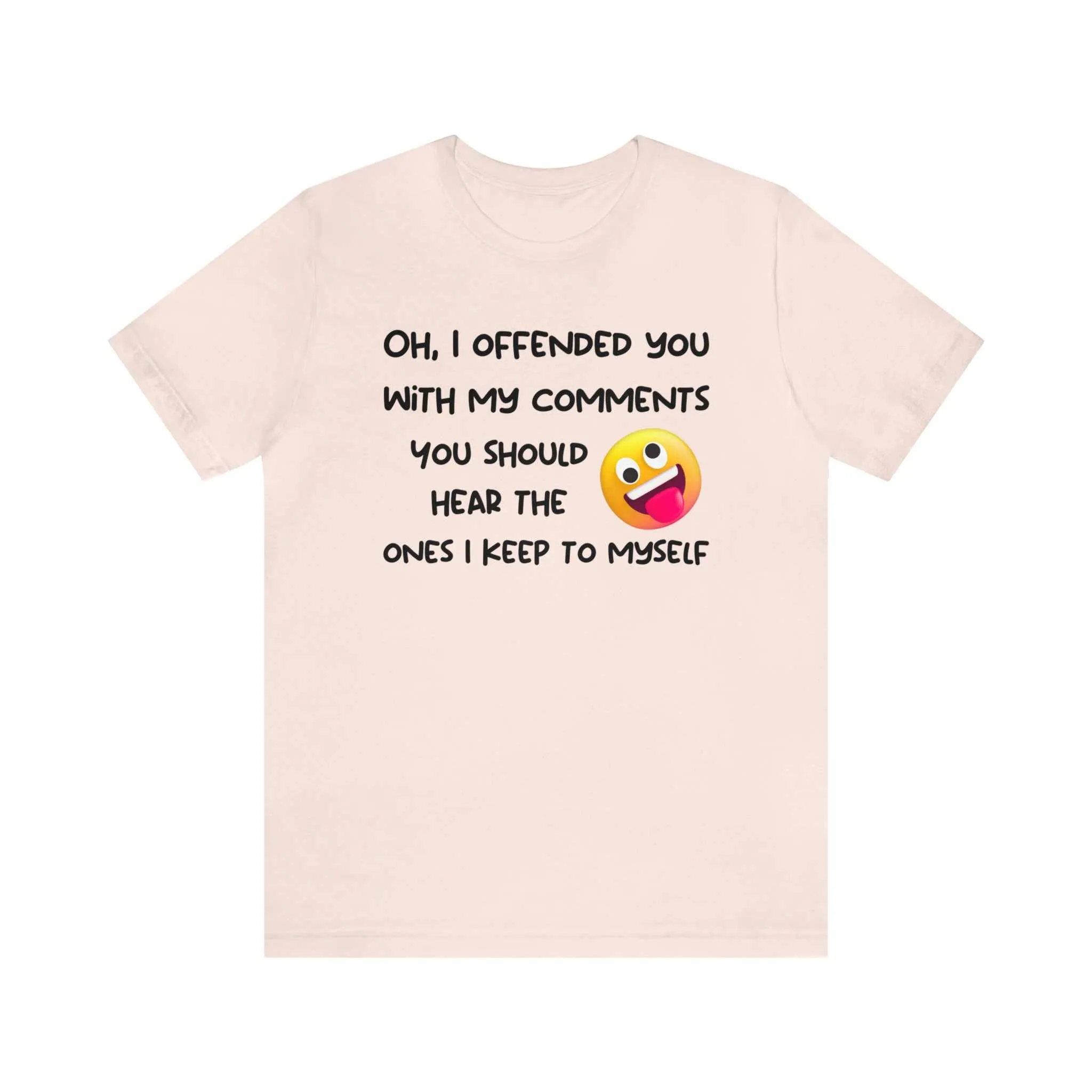Oh, I offended you with my comments - Funny T-shirt Gift for Any Man or Woman